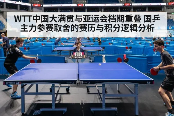 WTT中国大满贯与亚运会档期重叠 国乒主力参赛取舍的赛历与积分逻辑分析(j9 game)