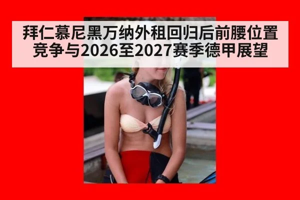 拜仁慕尼黑万纳外租回归后前腰位置竞争与2026至2027赛季德甲展望
