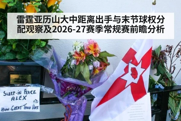 雷霆亚历山大中距离出手与末节球权分配观察及2026-27赛季常规赛前瞻分析